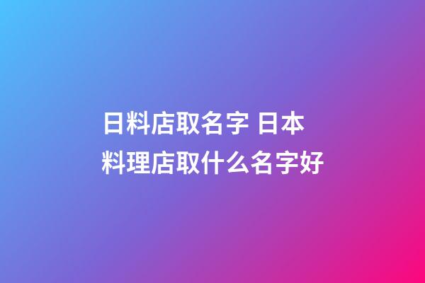 日料店取名字 日本料理店取什么名字好-第1張-店鋪起名-玄機派